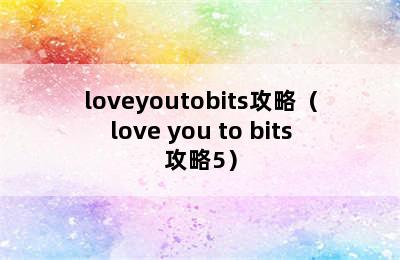 loveyoutobits攻略（love you to bits攻略5）